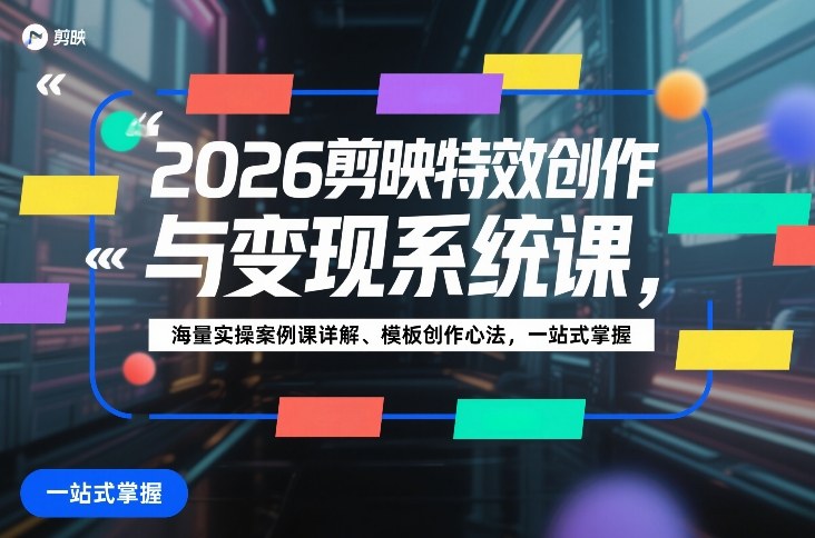 2026剪映特效创作与变现系统课，海量实操案例课详解、模板创作心法，一站式掌握-智云网创 - 网创副业项目资源站