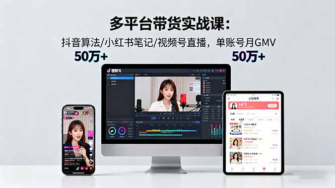 多平台带货实战课18.0:抖音算法/小红书笔记/视频号直播,单账号月GMV50w+-智云网创 - 网创副业项目资源站