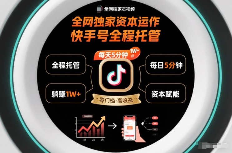 全网独家资本运作，全程托管快手号，每天5分钟最高躺賺1W+【揭秘】-智云网创 - 网创副业项目资源站