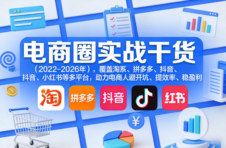 电商圈实战干货(2023-2026年),覆盖淘系、拼多多、抖音、小红书等多平台,助力电商人避开坑、提效率、稳盈利(更新5月10)-智云网创 - 网创副业项目资源站