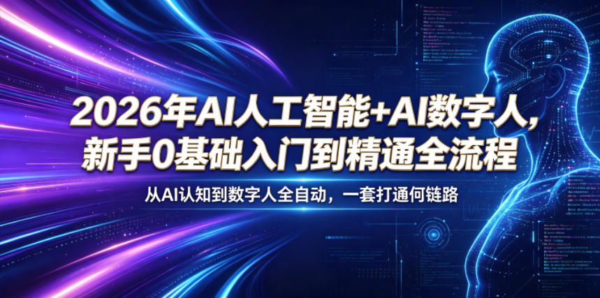 2026年AI人工智能+AI数字人,新手0基础入门到精通全流程,从AI认知到数字人全自动,一套打通全链路-智云网创 - 网创副业项目资源站