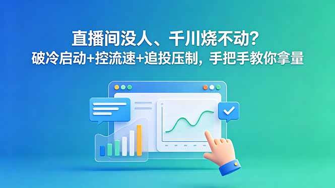 （18836期）直播间没人、千川烧不动？破冷启动+控流速+追投压制，手把手教你拿量-智云网创 - 网创副业项目资源站