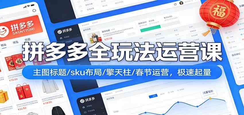 拼多多全玩法运营课:主图标题/sku布局/擎天柱/春节运营,极速起量-智云网创 - 网创副业项目资源站