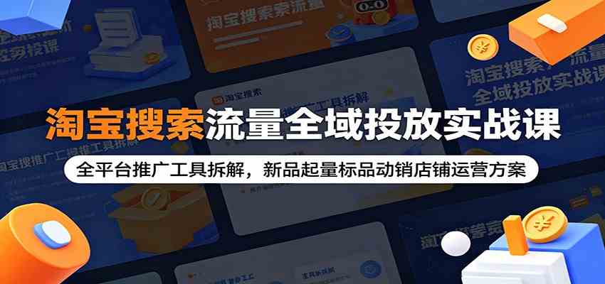 淘宝搜索流量全域投放实战课：全平台推广工具拆解，新品起量标品动销店铺运营方案-智云网创 - 网创副业项目资源站