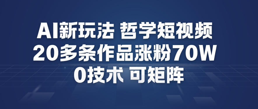 AI新玩法哲学短视频制作教学，20多条作品涨粉70W，0成本赛道，可矩阵-智云网创 - 网创副业项目资源站