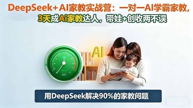 DeepSeek+AI家教实战营：1对1AI学霸家教,3天成Ai家教达人,带娃+创收两不误-智云网创 - 网创副业项目资源站