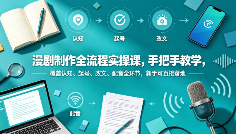 漫剧制作全流程实操课,手把手教学,覆盖认知、起号、改文、配音全环节,新手可直接落地-智云网创 - 网创副业项目资源站