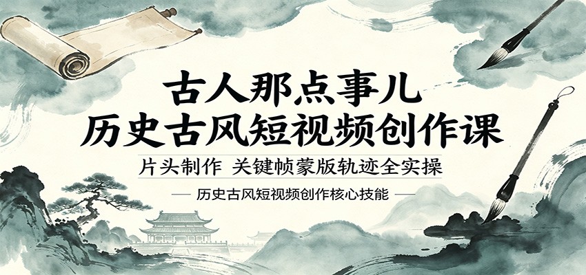 古人那点事儿历史古风短视频创作课，片头制作，关键帧蒙版轨迹全实操-智云网创 - 网创副业项目资源站