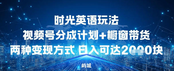 视频号时光英语玩法，分成计划+橱窗带货两种变现方式，日入多张-智云网创 - 网创副业项目资源站