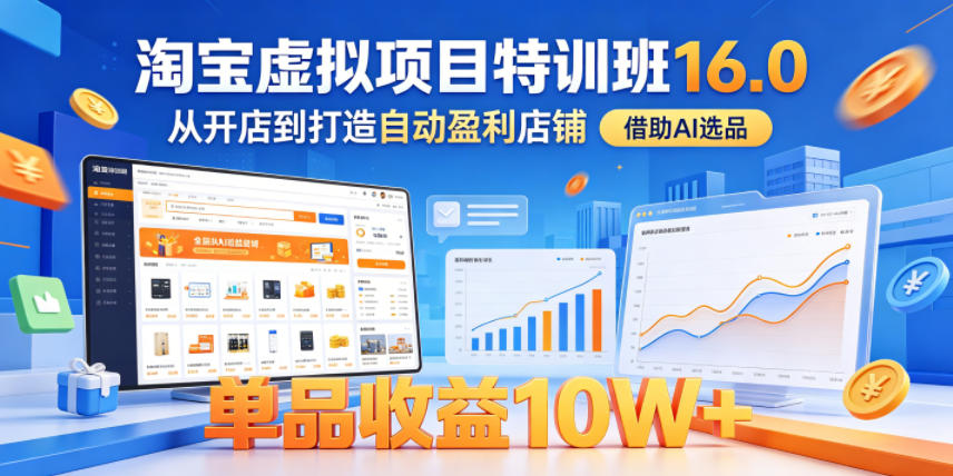 淘宝虚拟项目特训班16.0,从开店到打造自动盈利店铺,借助AI选品,单品收益10W+(更新5月)-智云网创 - 网创副业项目资源站