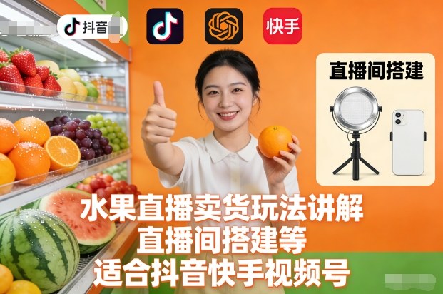水果直播卖货玩法讲解、直播间搭建等，适合抖音快手视频号-智云网创 - 网创副业项目资源站