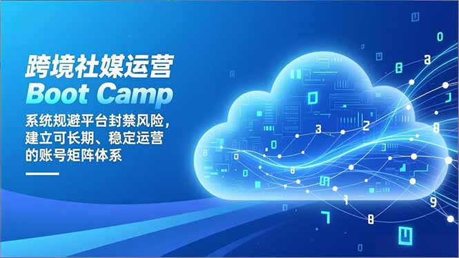 跨境社媒运营Boot Camp：系统规避平台封禁风险，建立可长期、稳定运营的账号矩阵体系-智云网创 - 网创副业项目资源站