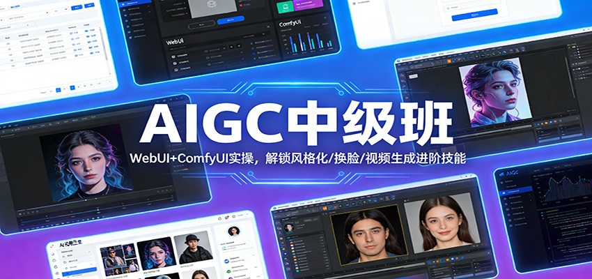 AIGC中级班:WebUI+ComfyUI实操,解锁风格化/换脸/视频生成进阶技能-智云网创 - 网创副业项目资源站