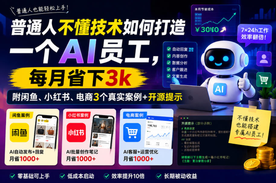普通人不懂技术如何打造一个AI员工,每月省下3k,附闲鱼、小红书、电商3个真实案例+开源提示【文档】-智云网创 - 网创副业项目资源站