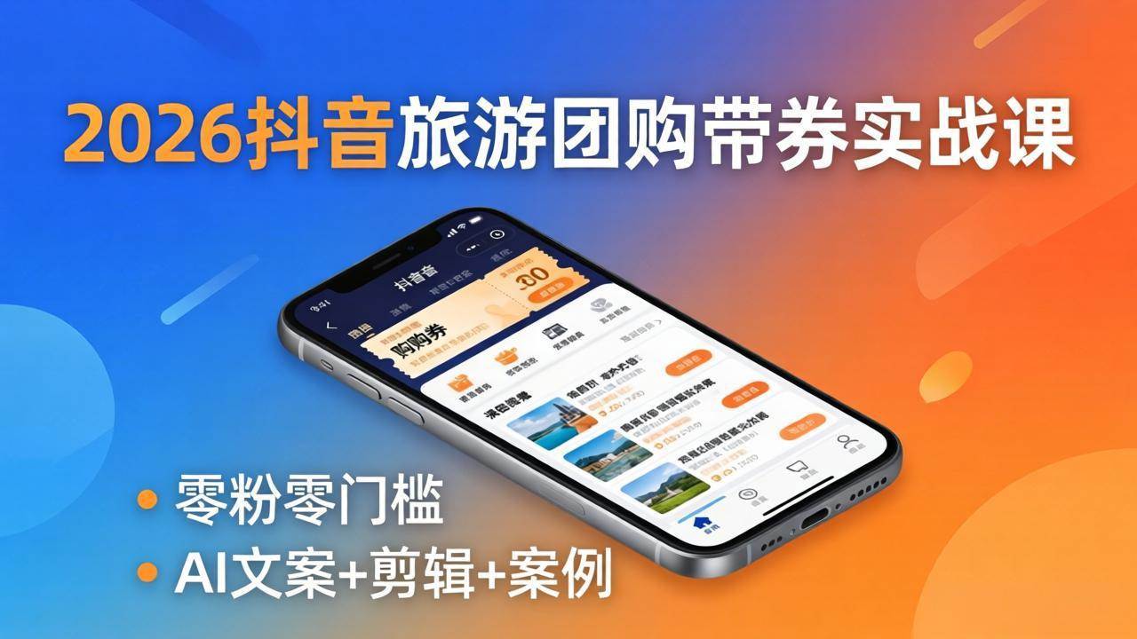 (18175期)2026抖音旅游团购带券实战课:零粉零门槛,AI文案+剪辑+案例,躺着赚门票佣金-智云网创 - 网创副业项目资源站