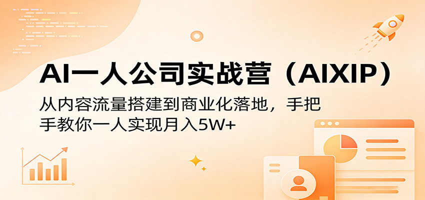 AI一人公司实战营(AIXIP):从内容流量搭建到商业化落地,手把手教你一人实现月入5W+-智云网创 - 网创副业项目资源站