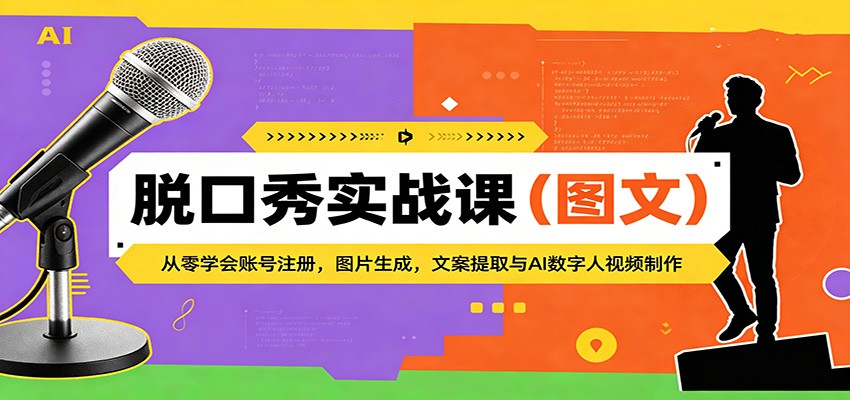 脱口秀实战课（图文）：从零学会账号注册，图片生成，文案提取与AI数字人视频制作-智云网创 - 网创副业项目资源站