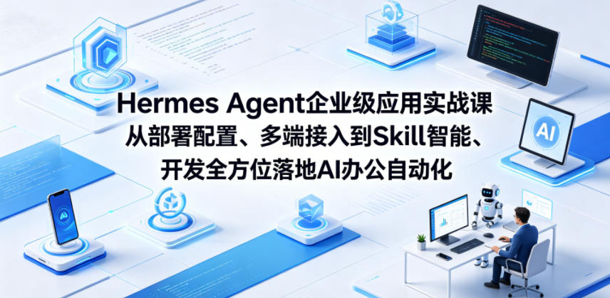 Hermes Agent企业级应用实战课从部署配置、多端接入到Skill智能开发全方位落地AI办公自动化-智云网创 - 网创副业项目资源站