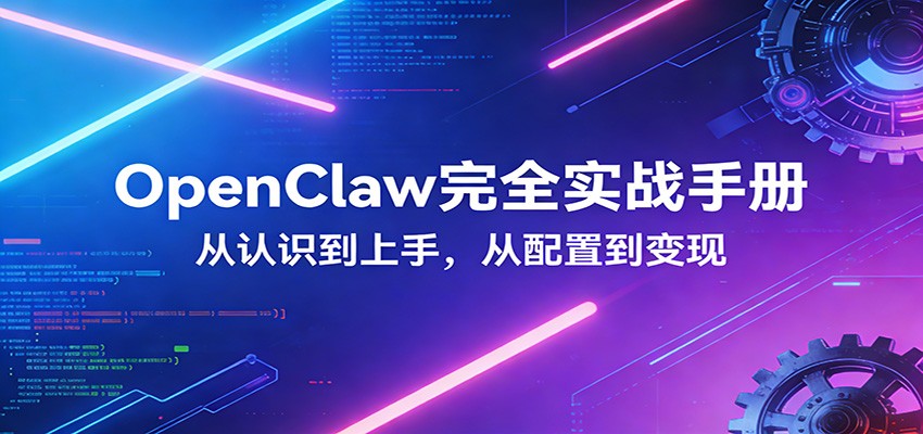 OpenClaw完全实战宝典：零基础上手，深度配置，商业变现-智云网创 - 网创副业项目资源站