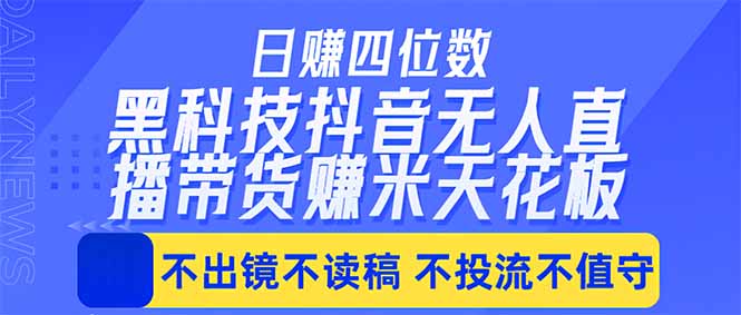 日入四位数!!最新黑科技抖音无人直播带货赚钱天花板,不出镜,不读稿,不投流,不值守,手…-智云网创 - 网创副业项目资源站