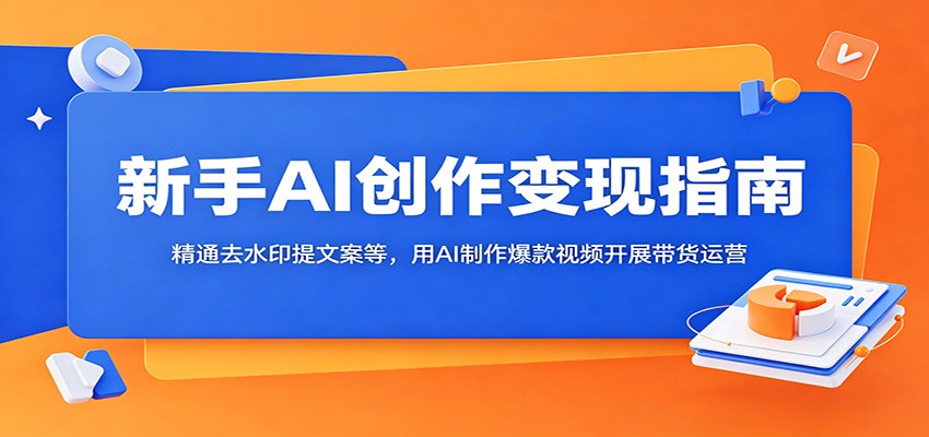 新手AI创作变现指南:精通去水印提文案等,用AI制作爆款视频开展带货运营-智云网创 - 网创副业项目资源站