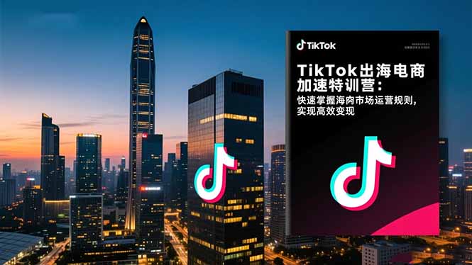 TikTok出海电商加速特训营:快速掌握海外市场运营规则,实现高效变现-智云网创 - 网创副业项目资源站