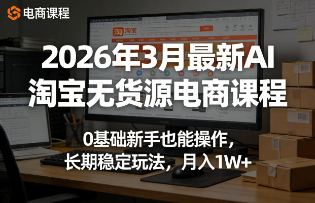 2026年3月最新AI淘宝无货源电商课程，0基础新手也能操作，长期稳定玩法，月入1W+(更新0410)-智云网创 - 网创副业项目资源站