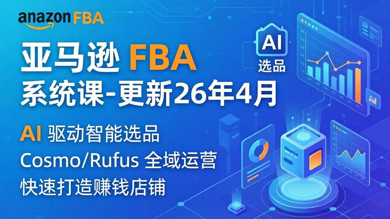 (18194期)亚马逊 FBA 系统课程(更新26年4月)335节全流程教学,从选品广告到AI应用,零基础新手轻松上手-智云网创 - 网创副业项目资源站
