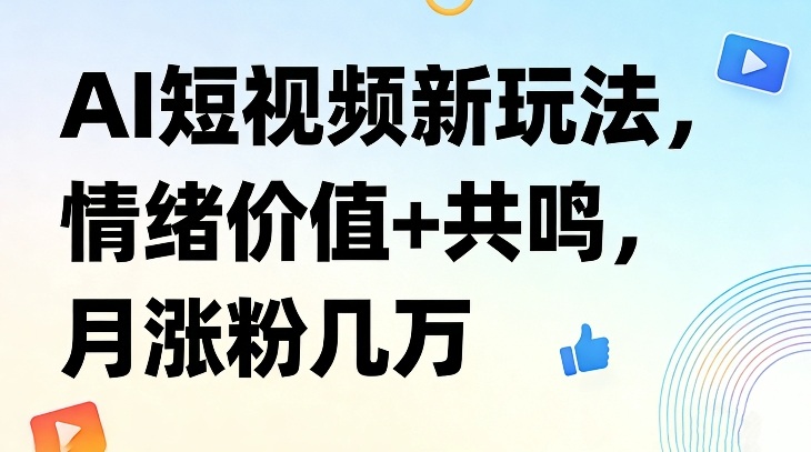 AI短视频新玩法，情绪价值+共鸣，月涨粉几万-智云网创 - 网创副业项目资源站