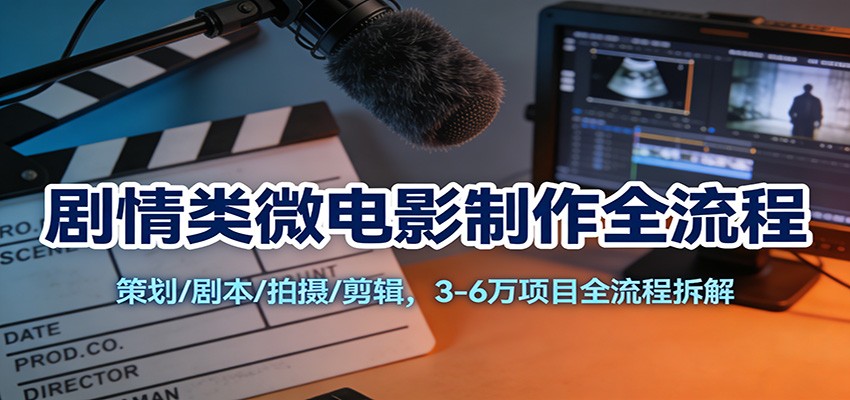 剧情类微电影制作全流程:策划/剧本/拍摄/剪辑,3-6万项目全流程拆解-智云网创 - 网创副业项目资源站
