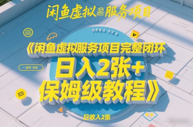 闲鱼虚拟服务项目完整闭环，日入2张+保姆级教程-智云网创 - 网创副业项目资源站