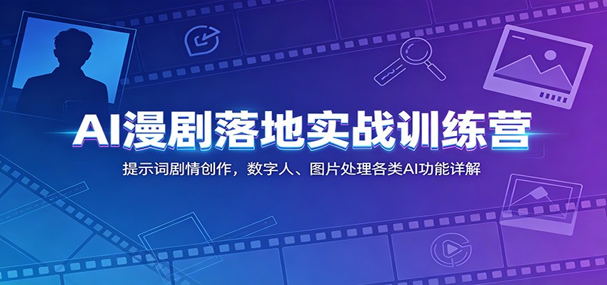 AI漫剧落地实战训练营：提示词剧情创作，数字人、图片处理各类AI功能详解-智云网创 - 网创副业项目资源站