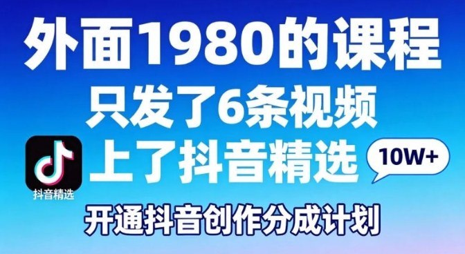 拆解外面1980的课程,只发了6条视频上了抖音精选,开通抖音创作分成计划-智云网创 - 网创副业项目资源站