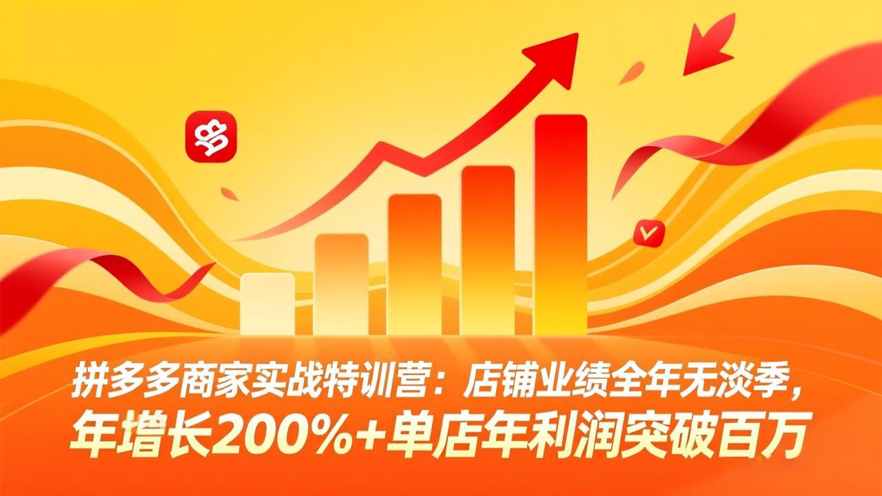 拼多多商家实战特训营：店铺业绩全年无淡季，年增长200%+单店年利润突破百万(26年4月2日更新-智云网创 - 网创副业项目资源站