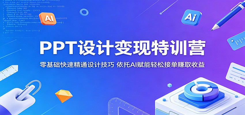 PPT设计变现特训营：零基础快速精通设计技巧，依托AI赋能轻松接单赚取收益-智云网创 - 网创副业项目资源站
