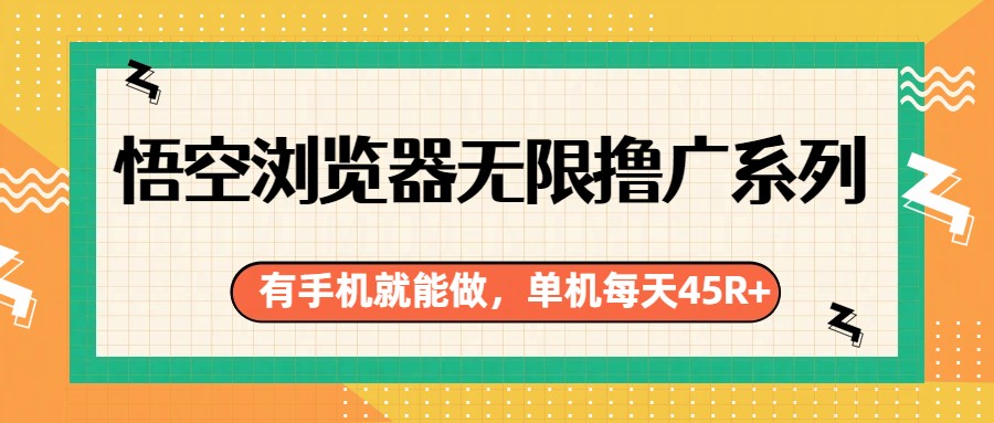 悟空浏览器无限撸广系列,有手机就能做,每天45R+-智云网创 - 网创副业项目资源站