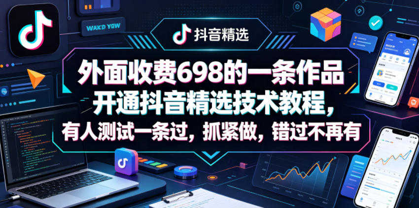 外面收费698的一条作品开通抖音精选技术教程，有人测试一条过，抓紧做，错过不再有-智云网创 - 网创副业项目资源站
