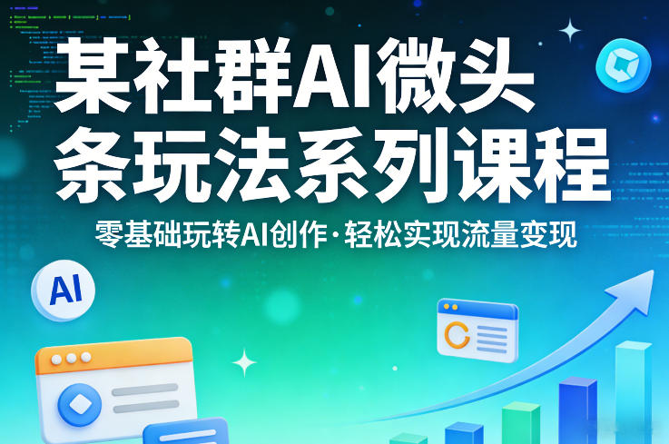 某社群的AI微头条玩法系列课程,零基础玩转AI创作,轻松实现流量变现-智云网创 - 网创副业项目资源站