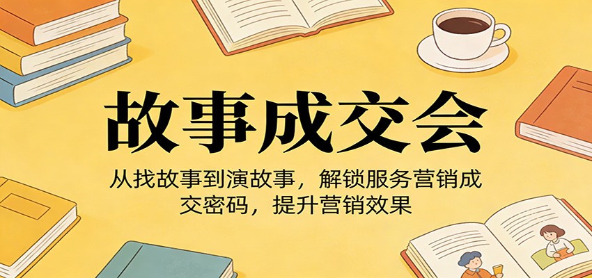 《故事成交会》从找故事到演故事,解锁服务营销成交密码,提升营销效果-智云网创 - 网创副业项目资源站