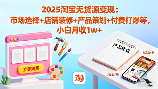 2025淘宝无货源变现:市场选择+店铺装修+产品策划+付费打爆等 小白月收1w+-智云网创 - 网创副业项目资源站