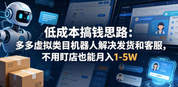 低成本搞钱思路：多多虚拟类目机器人解决发货和客服，不用盯店也能月入1-5W【揭秘】-智云网创 - 网创副业项目资源站