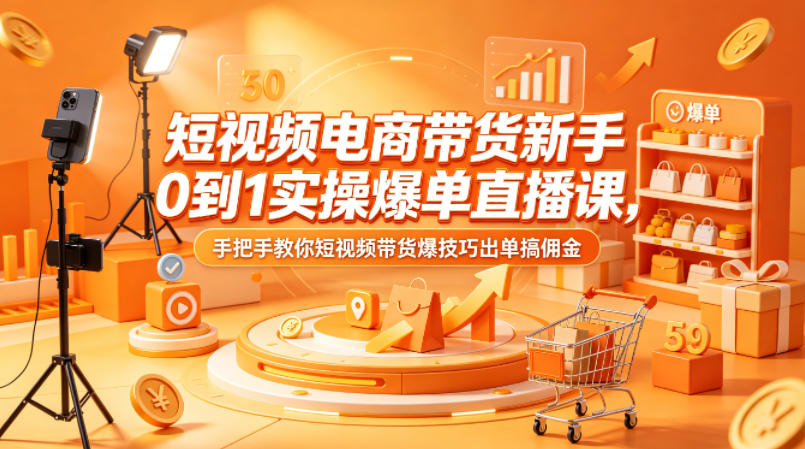 短视频电商带货新手0到1实操爆单直播课,手把手教你短视频带货爆技巧出单搞佣金-智云网创 - 网创副业项目资源站