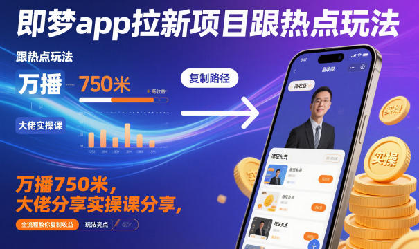 即梦app拉新项目跟热点玩法，万播750米，大佬分享实操课分享，全流程教你复制收益-智云网创 - 网创副业项目资源站