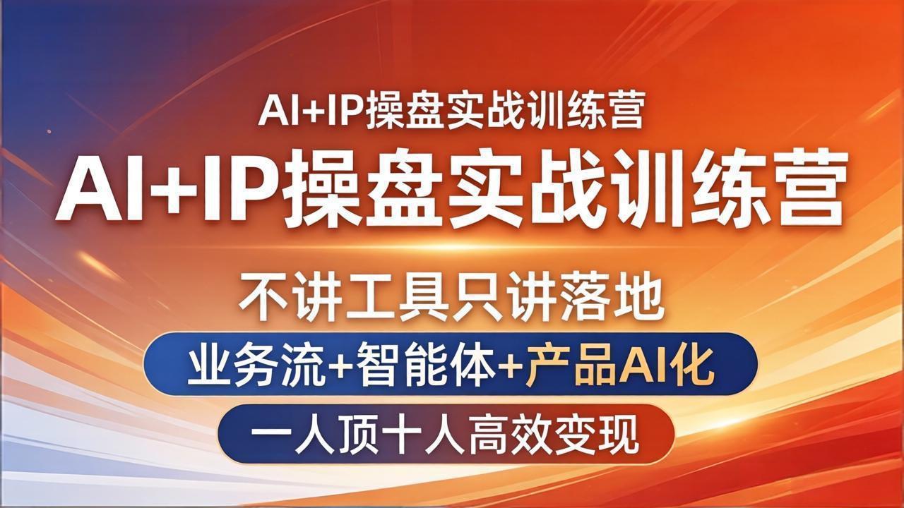 AI+IP操盘实战训练营:不讲工具只讲落地,业务流+智能体+产品AI化,一人顶十人高效变现-智云网创 - 网创副业项目资源站