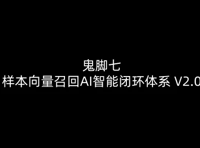 鬼脚七：样本向量召回AI智能闭环体系V2.0-鬼脚七教程-智云网创 - 网创副业项目资源站