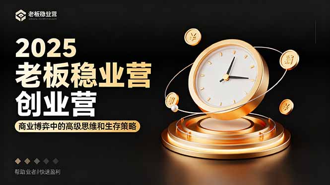 2025老板稳赚创业营:商业博弈中高级思维和生存策略,帮助创业者快速盈利-智云网创 - 网创副业项目资源站