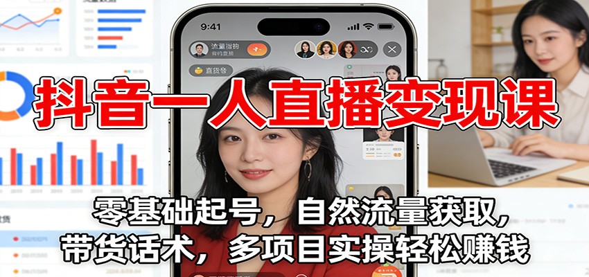 抖音一人直播变现课：零基础起号，自然流量获取，带货话术，多项目实操轻松赚钱-智云网创 - 网创副业项目资源站