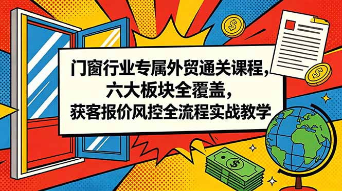 门窗行业专属外贸通关课程,六大板块全覆盖,获客报价风控全流程实战教学-智云网创 - 网创副业项目资源站