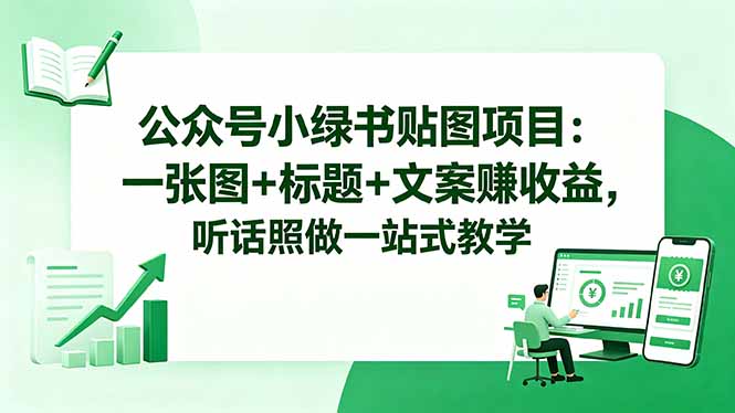公众号小绿书贴图项目:一张图+标题+文案赚收益,听话照做一站式教学-智云网创 - 网创副业项目资源站