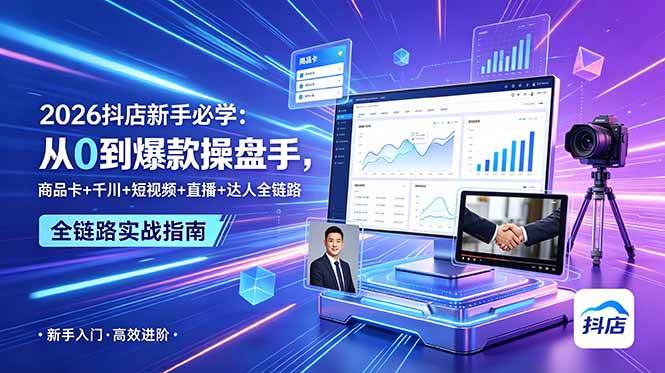 （18944期） 2026抖店新手必学：从0到爆款操盘手，商品卡+千川+短视频+直播+达人全链路-智云网创 - 网创副业项目资源站